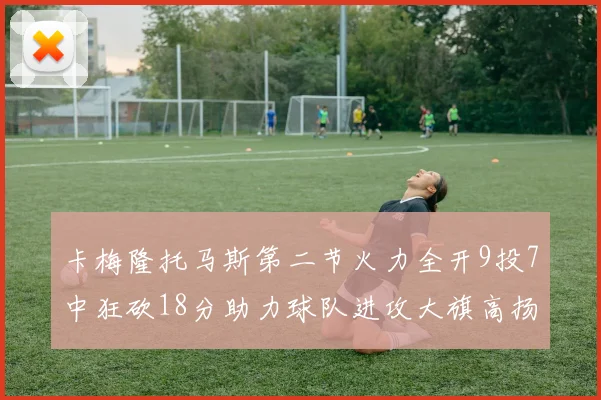 卡梅隆托马斯第二节火力全开9投7中狂砍18分助力球队进攻大旗高扬