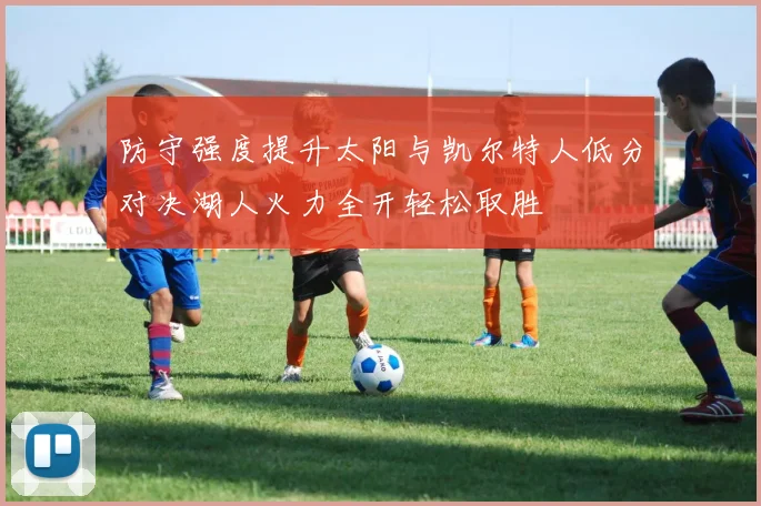 防守强度提升太阳与凯尔特人低分对决湖人火力全开轻松取胜