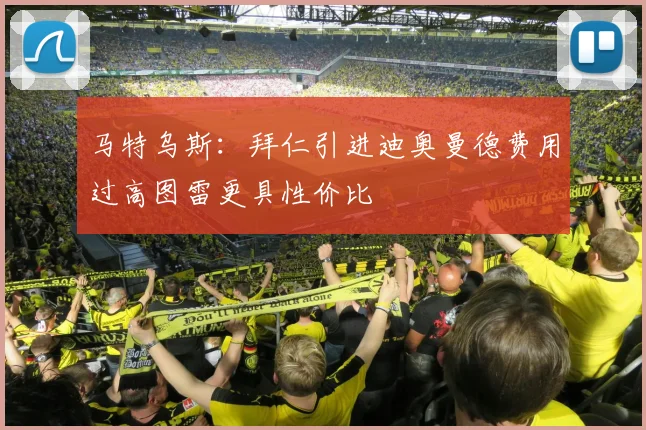 马特乌斯：拜仁引进迪奥曼德费用过高图雷更具性价比
