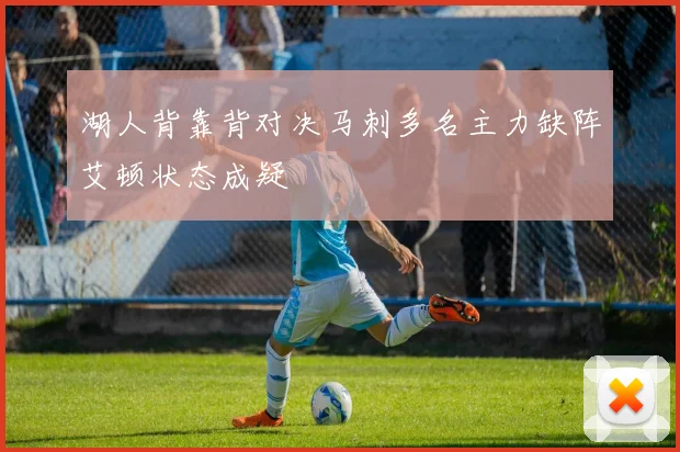 湖人背靠背对决马刺多名主力缺阵艾顿状态成疑