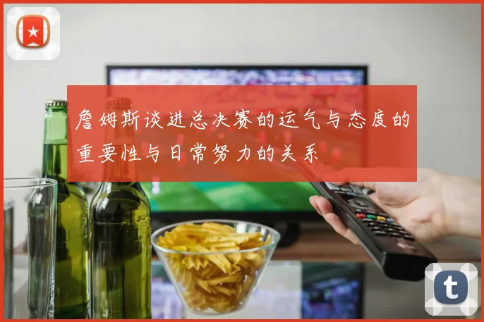 詹姆斯谈进总决赛的运气与态度的重要性与日常努力的关系