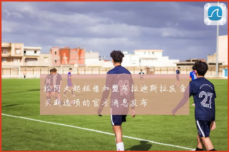 松冈大起租借加盟布拉迪斯拉发含买断选项的官方消息发布